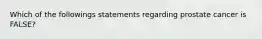 Which of the followings statements regarding prostate cancer is FALSE?