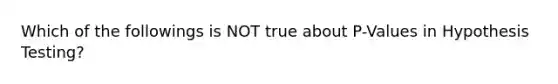 Which of the followings is NOT true about P-Values in Hypothesis Testing?