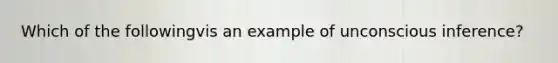 Which of the followingvis an example of unconscious inference?