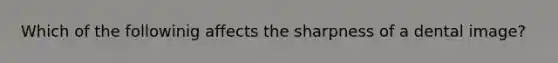 Which of the followinig affects the sharpness of a dental image?