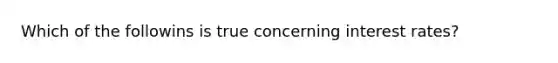 Which of the followins is true concerning interest rates?