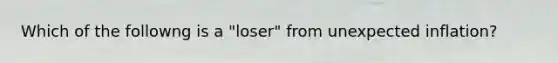 Which of the followng is a "loser" from unexpected inflation?