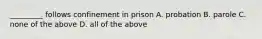 _________ follows confinement in prison A. probation B. parole C. none of the above D. all of the above