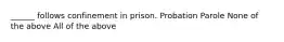 ______ follows confinement in prison. Probation Parole None of the above All of the above