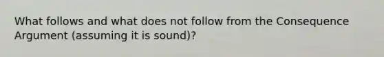 What follows and what does not follow from the Consequence Argument (assuming it is sound)?