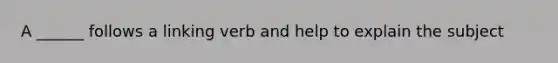 A ______ follows a linking verb and help to explain the subject