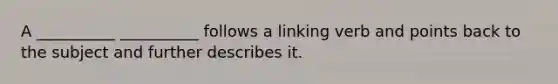 A __________ __________ follows a linking verb and points back to the subject and further describes it.