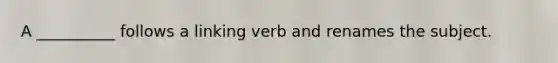 A __________ follows a linking verb and renames the subject.