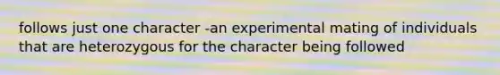 follows just one character -an experimental mating of individuals that are heterozygous for the character being followed