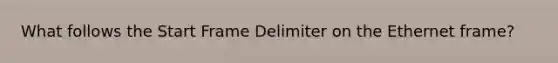 What follows the Start Frame Delimiter on the Ethernet frame?