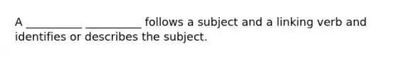 A __________ __________ follows a subject and a linking verb and identifies or describes the subject.