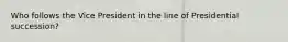 Who follows the Vice President in the line of Presidential succession?