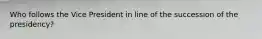 Who follows the Vice President in line of the succession of the presidency?