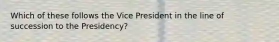 Which of these follows the Vice President in the line of succession to the Presidency?