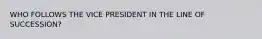 WHO FOLLOWS THE VICE PRESIDENT IN THE LINE OF SUCCESSION?