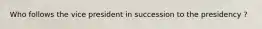 Who follows the vice president in succession to the presidency ?