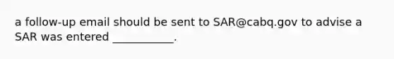 a follow-up email should be sent to SAR@cabq.gov to advise a SAR was entered ___________.