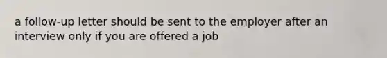 a follow-up letter should be sent to the employer after an interview only if you are offered a job