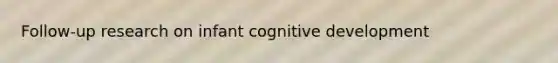 Follow-up research on infant cognitive development