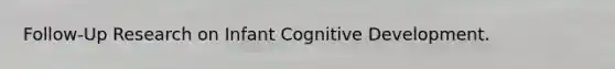 Follow-Up Research on Infant Cognitive Development.