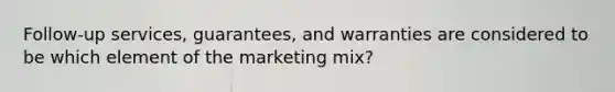 Follow-up services, guarantees, and warranties are considered to be which element of the marketing mix?