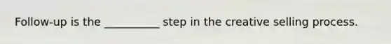Follow-up is the __________ step in the creative selling process.