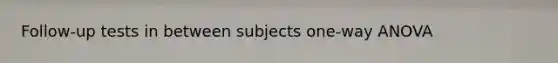 Follow-up tests in between subjects one-way ANOVA