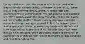 During a follow-up visit, the parents of a 5-month-old infant diagnosed with congenital heart disease tell the nurse, "We're just so tired and emotionally spent. All these tests and examinations are overwhelming. We just want to have a normal life. We're so focused on the baby that it seems like our 3-year-old is lost in the shuffle." Which nursing diagnosis would the nurse identify as most appropriate? A) Risk for delayed growth and development related to necessary treatments B) Deficient knowledge related to the care of a child with congenital heart disease C) Interrupted family processes related to demands of caring for the ill child D) Fear related to infant's cardiac condition and need for ongoing care