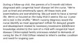 During a follow-up visit, the parents of a 5-month-old infant diagnosed with congenital heart disease tell the nurse, "We're just so tired and emotionally spent. All these tests and examinations are overwhelming. We just want to have a normal life. We're so focused on the baby that it seems like our 3-year-old is lost in the shuffle." Which nursing diagnosis would the nurse identify as most appropriate? A)Risk for delayed growth and development related to necessary treatments B)Deficient knowledge related to the care of a child with congenital heart disease C)Interrupted family processes related to demands of caring for the ill child D)Fear related to infant's cardiac condition and need for ongoing care