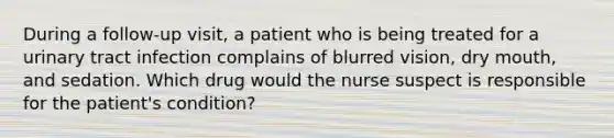 During a follow-up visit, a patient who is being treated for a urinary tract infection complains of blurred vision, dry mouth, and sedation. Which drug would the nurse suspect is responsible for the patient's condition?