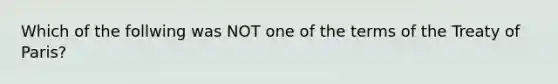 Which of the follwing was NOT one of the terms of the Treaty of Paris?