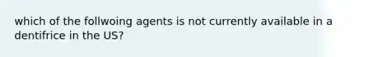 which of the follwoing agents is not currently available in a dentifrice in the US?