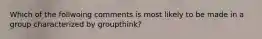 Which of the follwoing comments is most likely to be made in a group characterized by groupthink?