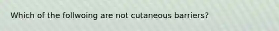 Which of the follwoing are not cutaneous barriers?