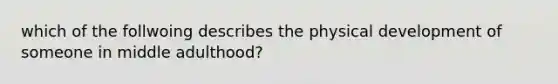 which of the follwoing describes the physical development of someone in middle adulthood?