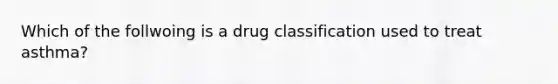 Which of the follwoing is a drug classification used to treat asthma?