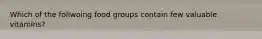 Which of the follwoing food groups contain few valuable vitamins?