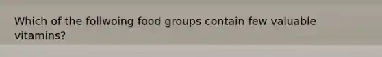 Which of the follwoing food groups contain few valuable vitamins?