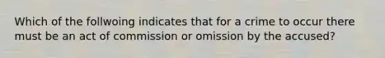 Which of the follwoing indicates that for a crime to occur there must be an act of commission or omission by the accused?