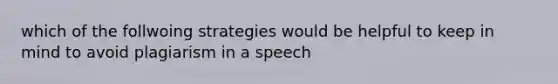 which of the follwoing strategies would be helpful to keep in mind to avoid plagiarism in a speech