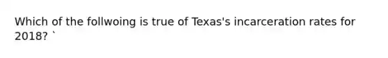 Which of the follwoing is true of Texas's incarceration rates for 2018? `