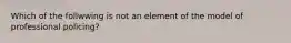 Which of the follwwing is not an element of the model of professional policing?