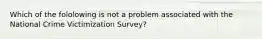 Which of the fololowing is not a problem associated with the National Crime Victimization Survey?