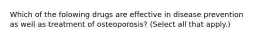 Which of the folowing drugs are effective in disease prevention as well as treatment of osteoporosis? (Select all that apply.)