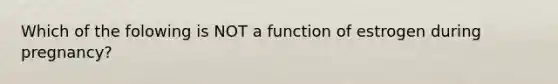 Which of the folowing is NOT a function of estrogen during pregnancy?