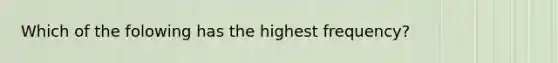 Which of the folowing has the highest frequency?