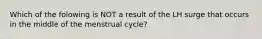 Which of the folowing is NOT a result of the LH surge that occurs in the middle of the menstrual cycle?