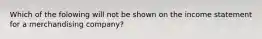 Which of the folowing will not be shown on the income statement for a merchandising company?