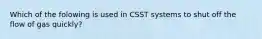 Which of the folowing is used in CSST systems to shut off the flow of gas quickly?