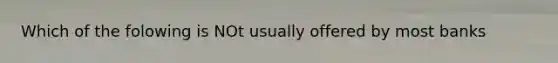 Which of the folowing is NOt usually offered by most banks